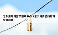 怎么用邮箱登录游戏中心（怎么用自己的邮箱登录游戏）