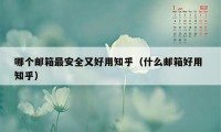 哪个邮箱最安全又好用知乎（什么邮箱好用 知乎）