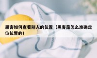 黑客如何查看别人的位置（黑客是怎么准确定位位置的）