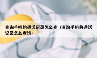 查询手机的通话记录怎么查（查询手机的通话记录怎么查询）