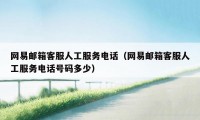 网易邮箱客服人工服务电话（网易邮箱客服人工服务电话号码多少）