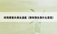 玫瑰黑客头像女温柔（黑玫瑰头像什么意思）