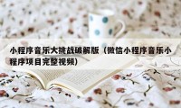 小程序音乐大挑战破解版（微信小程序音乐小程序项目完整视频）