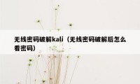 无线密码破解kali（无线密码破解后怎么看密码）