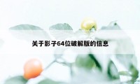 关于影子64位破解版的信息