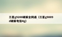 三星g9208破解全网通（三星g9009d破解电信4g）