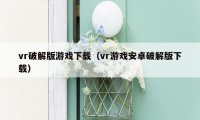 vr破解版游戏下载（vr游戏安卓破解版下载）