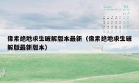 像素绝地求生破解版本最新（像素绝地求生破解版最新版本）