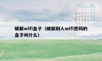 破解wifi盒子（破解别人wifi密码的盒子叫什么）