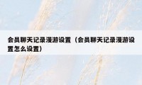 会员聊天记录漫游设置（会员聊天记录漫游设置怎么设置）