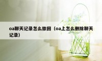 oa聊天记录怎么撤回（oa上怎么删除聊天记录）