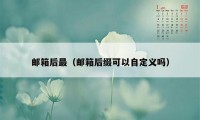 邮箱后最（邮箱后缀可以自定义吗）