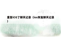 重登iOS了聊天记录（ios恢复聊天记录）