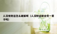 人没有财运怎么破解呢（人没财运就会穷一辈子吗）