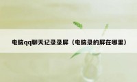 电脑qq聊天记录录屏（电脑录的屏在哪里）