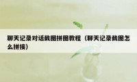 聊天记录对话截图拼图教程（聊天记录截图怎么拼接）