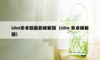 idm安卓版最新破解版（idm 安卓破解版）