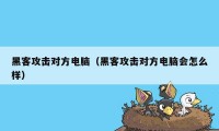 黑客攻击对方电脑（黑客攻击对方电脑会怎么样）