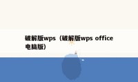 破解版wps（破解版wps office电脑版）