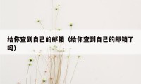 给你查到自己的邮箱（给你查到自己的邮箱了吗）