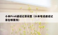 小米Pro6通话记录设置（小米电话通话记录在哪里找）