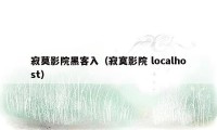 寂莫影院黑客入（寂寞影院 localhost）