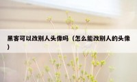 黑客可以改别人头像吗（怎么能改别人的头像）