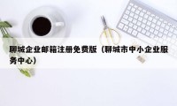 聊城企业邮箱注册免费版（聊城市中小企业服务中心）